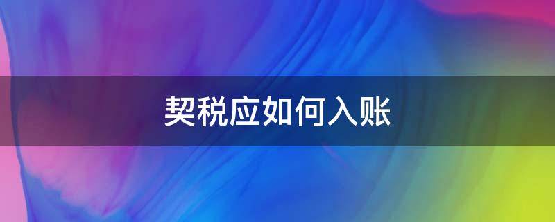 契税应如何入账 契税怎么下账