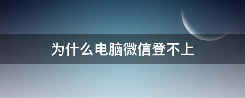 为什么电脑微信登不上（为什么电脑微信登不上说版本低）