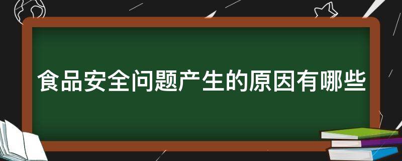 食品安全问题产生的原因有哪些（食品安全问题产生的原因有哪些方面）