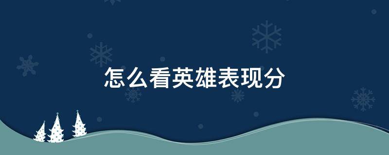 怎么看英雄表现分 怎么看英雄表现分有没有打满