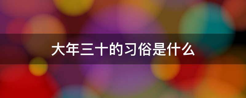 大年三十的习俗是什么 大年三十风俗来历