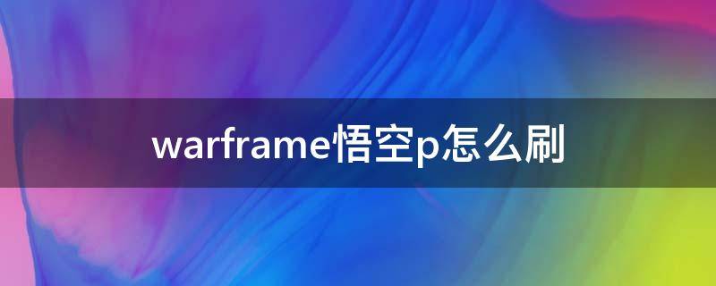 warframe悟空p怎么刷 warframe悟空p总图怎么开