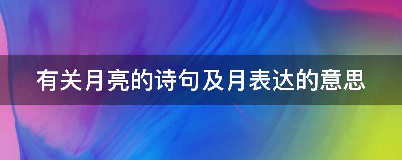 有关月亮的诗句及月表达的意思（有关月亮的诗句及月表达的意思是）