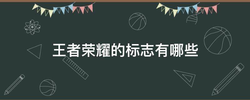 王者荣耀的标志有哪些 王者荣耀的标志有哪些2021