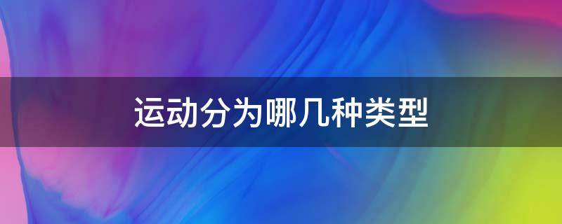 运动分为哪几种类型 体育运动分为哪几种类型