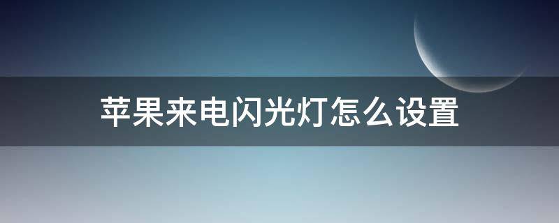 苹果来电闪光灯怎么设置 百度苹果来电闪光灯怎么设置