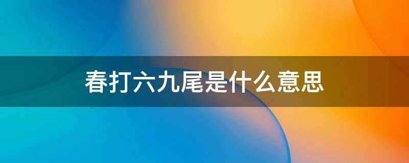 春打六九尾是什么意思 春打五九尾春打六九头是什么意思