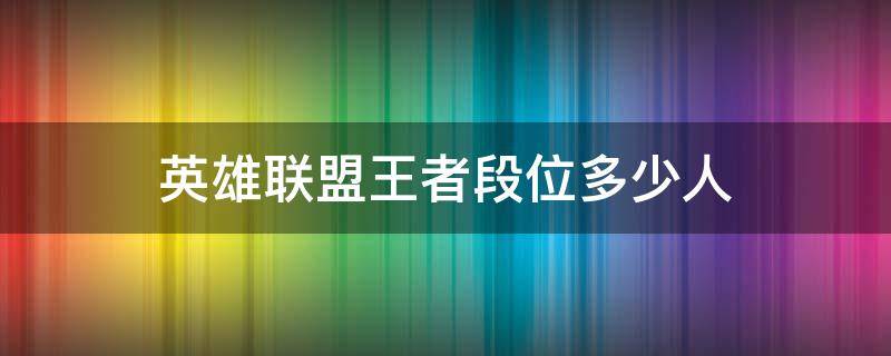 英雄联盟王者段位多少人 英雄联盟王者段位有多少人