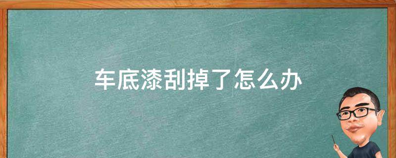 车底漆刮掉了怎么办（车底漆刮掉了怎么办可以报保险吗）