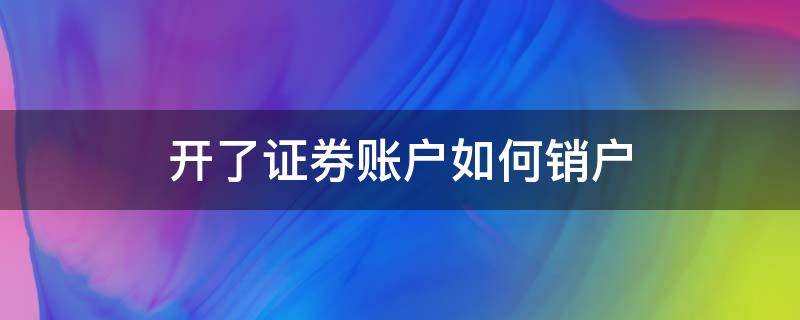 开了证券账户如何销户 证券账户如何销户