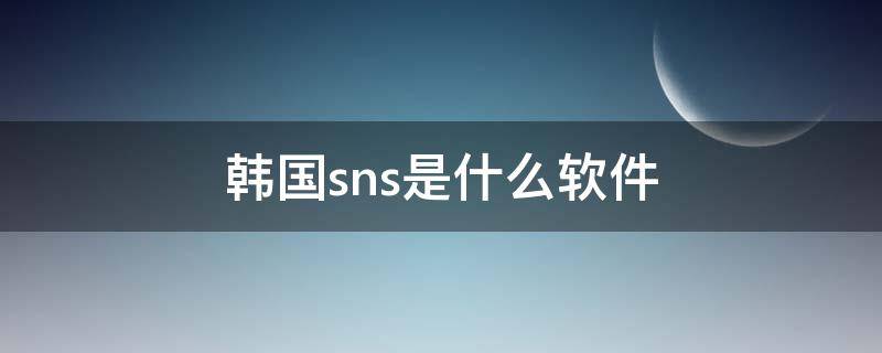 韩国sns是什么软件（韩国人用的sns是什么软件）