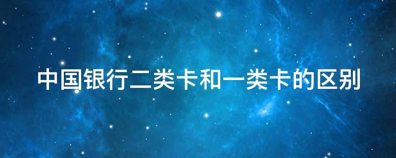 中国银行二类卡和一类卡的区别 中国银行二类卡和一类卡的区别是什么