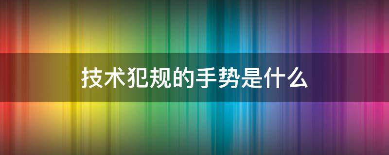 技术犯规的手势是什么 技术犯规和普通犯规的手势