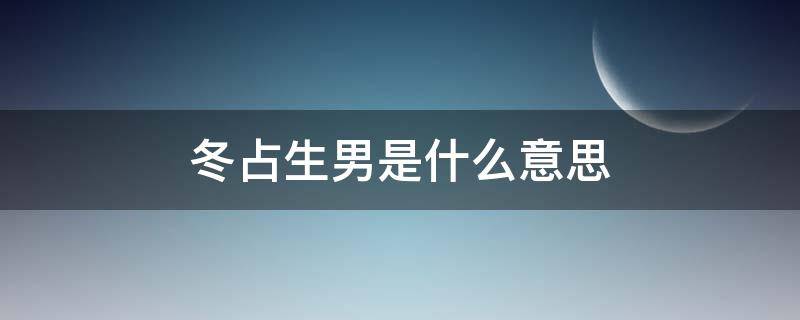 冬占生男是什么意思（生女,冬占生男是什么意思）