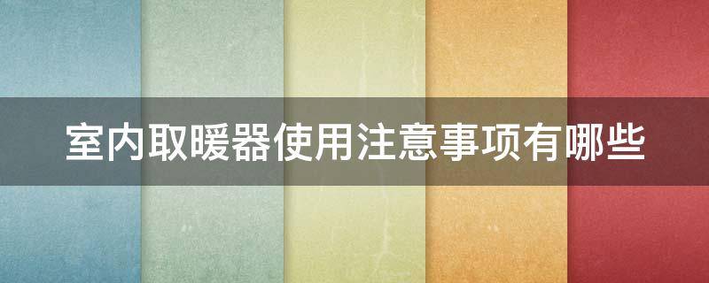 室内取暖器使用注意事项有哪些（室内取暖器有用吗）