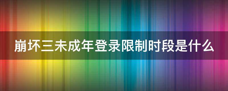 崩坏三未成年登录限制时段是什么（崩坏三未成年登录限制时段是什么意思）