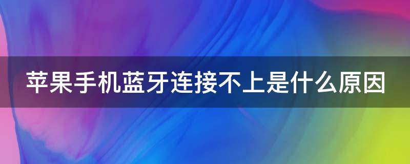 苹果手机蓝牙连接不上是什么原因（苹果手机蓝牙连接不上是什么原因造成的）