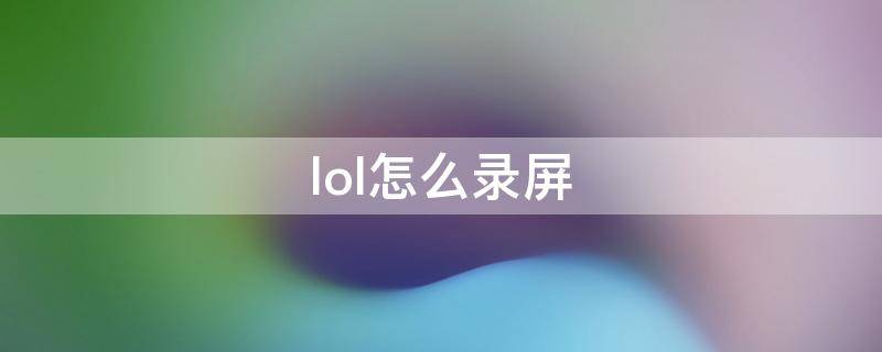 lol怎么录屏 lol怎么录屏回放