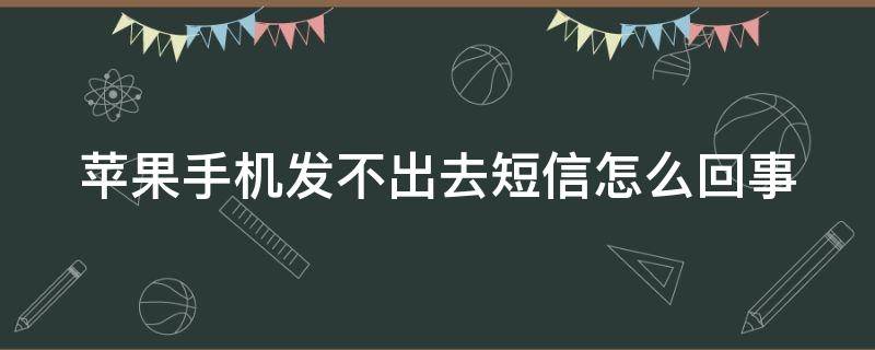 苹果手机发不出去短信怎么回事（苹果手机发不出去短信怎么回事是被拉黑了吗）