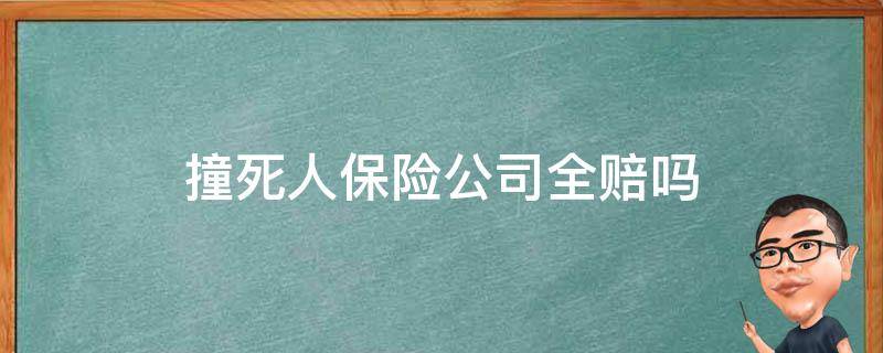 撞死人保险公司全赔吗 全责撞死人保险公司全赔吗