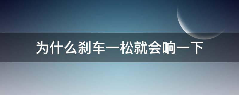 为什么刹车一松就会响一下 松刹车的时候会响一声