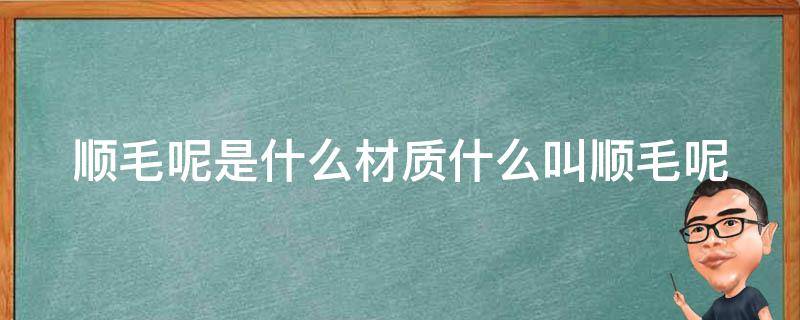 顺毛呢是什么材质什么叫顺毛呢 顺毛呢面料会起球吗