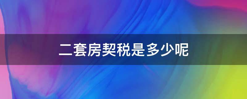 二套房契税是多少呢 二套房契税是多少呢?