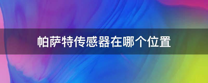 帕萨特传感器在哪个位置（帕萨特曲轴位置传感器在什么位置）