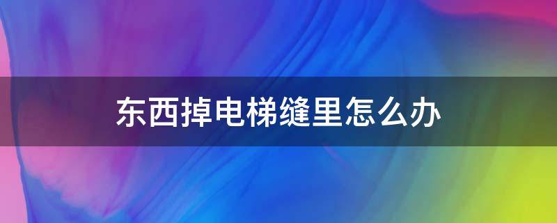 东西掉电梯缝里怎么办 有东西掉电梯门缝咋办