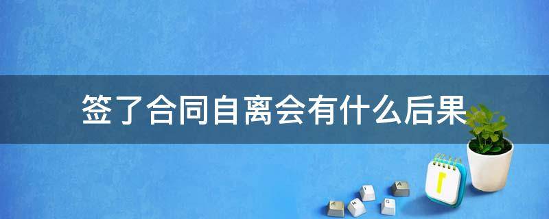 签了合同自离会有什么后果 签了劳动合同自离有什么后果