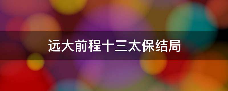 远大前程十三太保结局 远大前程十三太保结局在线观看