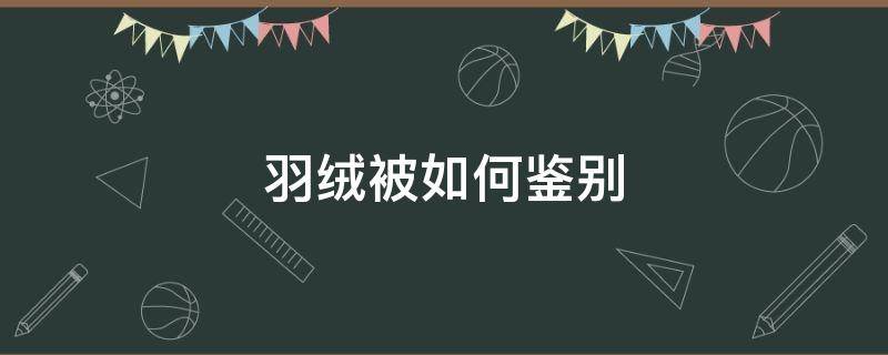 羽绒被如何鉴别（怎样识别真假羽绒被）