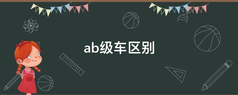 ab级车区别（ab级车什么区别）