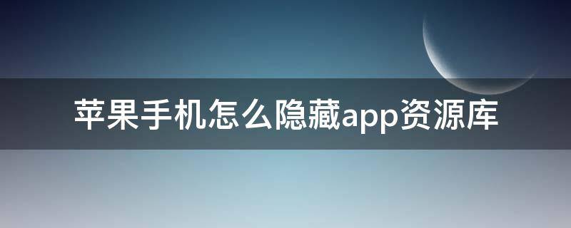 苹果手机怎么隐藏app资源库（苹果手机怎么隐藏app资源库里面的软件）