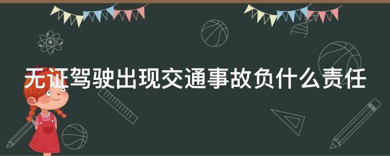 无证驾驶出现交通事故负什么责任