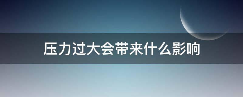 压力过大会带来什么影响 压力过大会导致什么后果