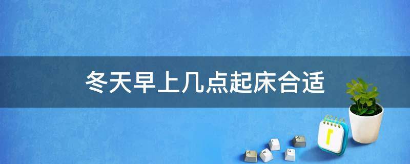 冬天早上几点起床合适（冬天早上几点起床是最佳时间）