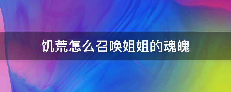 饥荒怎么召唤姐姐的魂魄 饥荒怎么召唤姐姐的灵魂