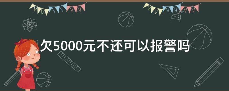 欠5000元不还可以报警吗（朋友欠5000元不还能不能报警）