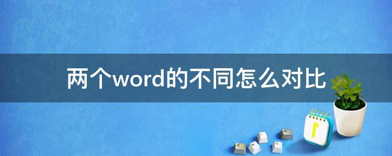 两个word的不同怎么对比 怎么比较两个word的不同