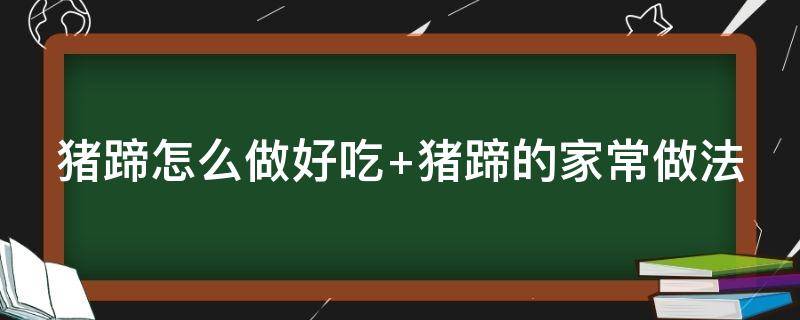 猪蹄怎么做好吃 猪蹄怎么做好吃 家常做法