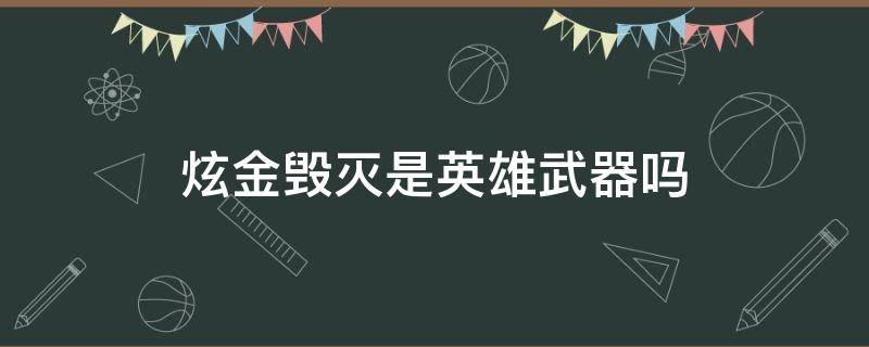 炫金毁灭是英雄武器吗（炫金毁灭是不是英雄武器）