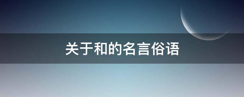 关于和的名言俗语（关于和的经典名言俗语）