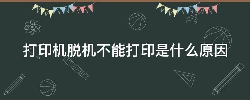 打印机脱机不能打印是什么原因 打印机脱机不能打印是什么原因怎么解决