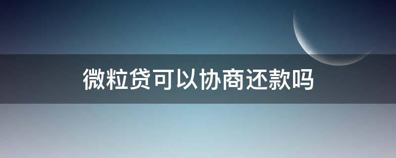 微粒贷可以协商还款吗 微粒贷借钱还不了了,能协商还款吗