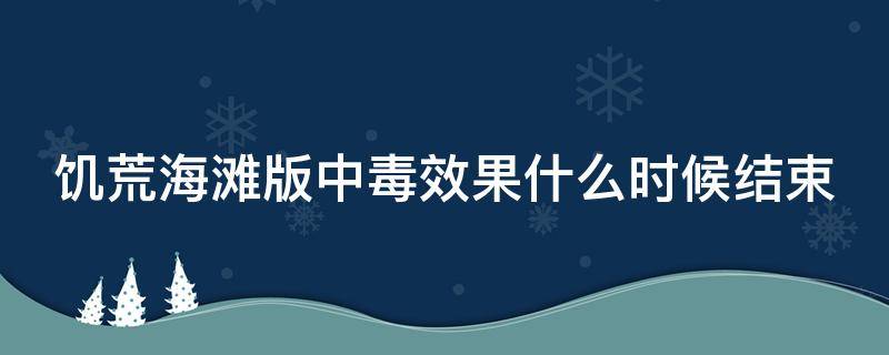 饥荒海滩版中毒效果什么时候结束（饥荒海难中毒机制详解 中毒了怎么办）