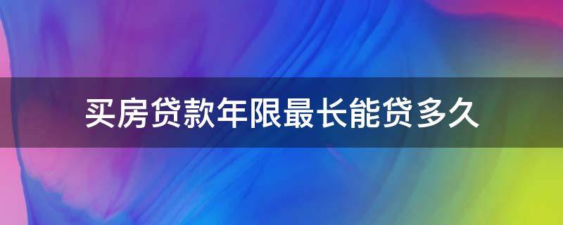 买房贷款年限最长能贷多久 贷款买房年限多久合适