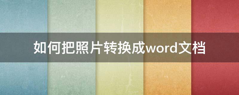 如何把照片转换成word文档 如何把照片转换成word文档打印出来