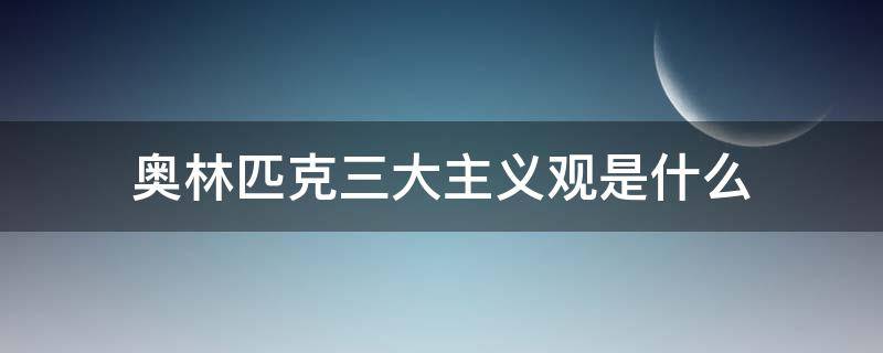 奥林匹克三大主义观是什么 奥林匹克的三大主义是