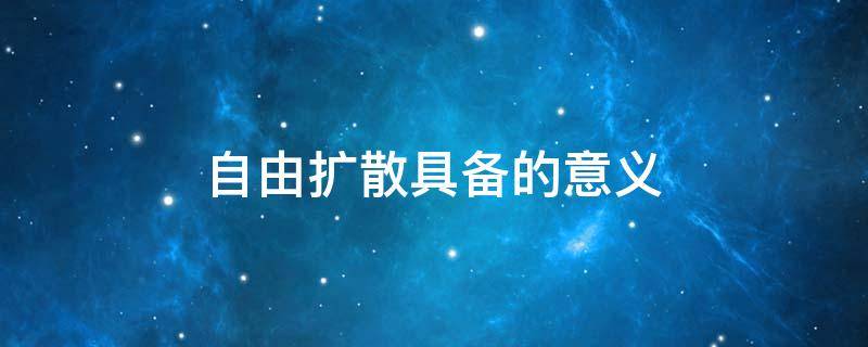 自由扩散具备的意义 自由扩散和促进扩散的区别